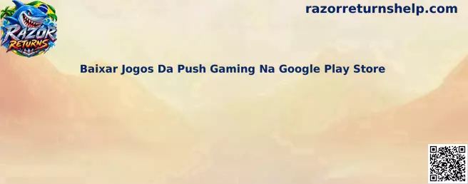 Guia completo para baixar jogos da Push Gaming na Google Play Store com Razor Returns